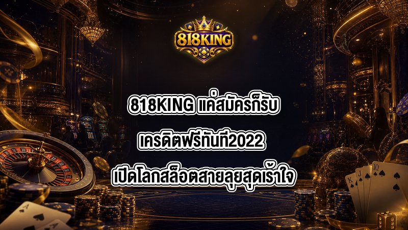 818KING แค่สมัครก็รับเครดิตฟรีทันที2022